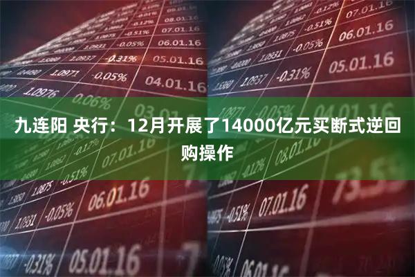 九连阳 央行：12月开展了14000亿元买断式逆回购操作