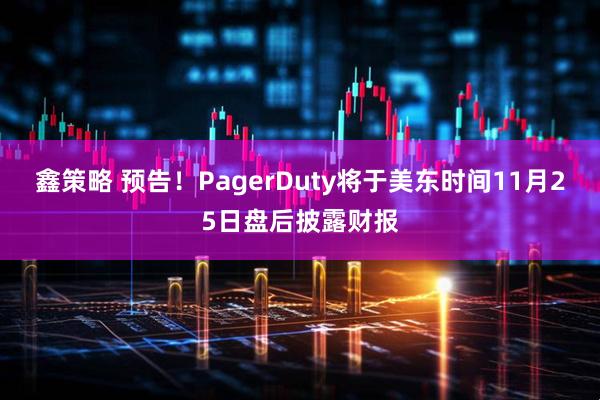 鑫策略 预告！PagerDuty将于美东时间11月25日盘后披露财报
