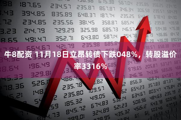 牛8配资 11月18日立昂转债下跌048%，转股溢价率3316%
