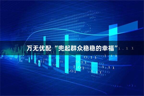 万无优配 “兜起群众稳稳的幸福”
