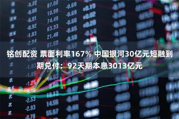 铭创配资 票面利率167% 中国银河30亿元短融到期兑付：92天期本息3013亿元
