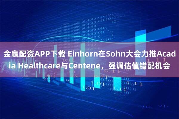 金赢配资APP下载 Einhorn在Sohn大会力推Acadia Healthcare与Centene，强调估值错配机会